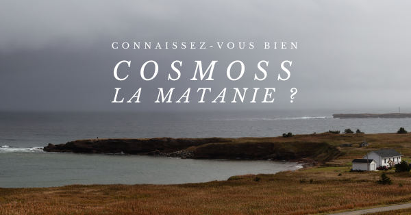 Connaissez-vous bien votre partenaire COSMOSS La Matanie ?